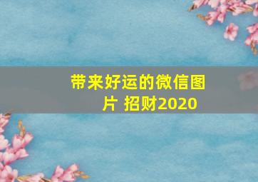 带来好运的微信图片 招财2020